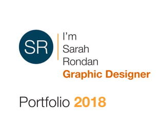 I’m
Sarah
Rondan
Graphic Designer
Portfolio 2018
SR
 