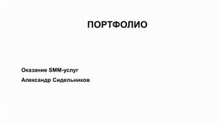 Оказание SMM-услуг
Александр Сидельников
ПОРТФОЛИО
 