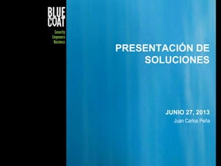 PRESENTACIÓN DE
SOLUCIONES

JUNIO 27, 2013
Juan Carlos Peña

© Blue Coat Systems, Inc. 2011

1

 