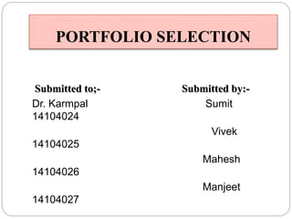 PORTFOLIO SELECTION
Submitted to;- Submitted by:-
Dr. Karmpal Sumit
14104024
Vivek
14104025
Mahesh
14104026
Manjeet
14104027
 
