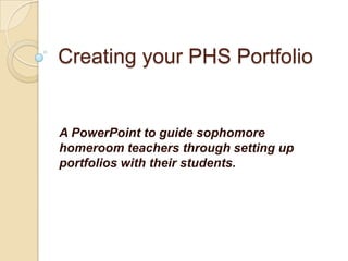 Creating your PHS Portfolio
A PowerPoint to guide sophomore
homeroom teachers through setting up
portfolios with their students.
 