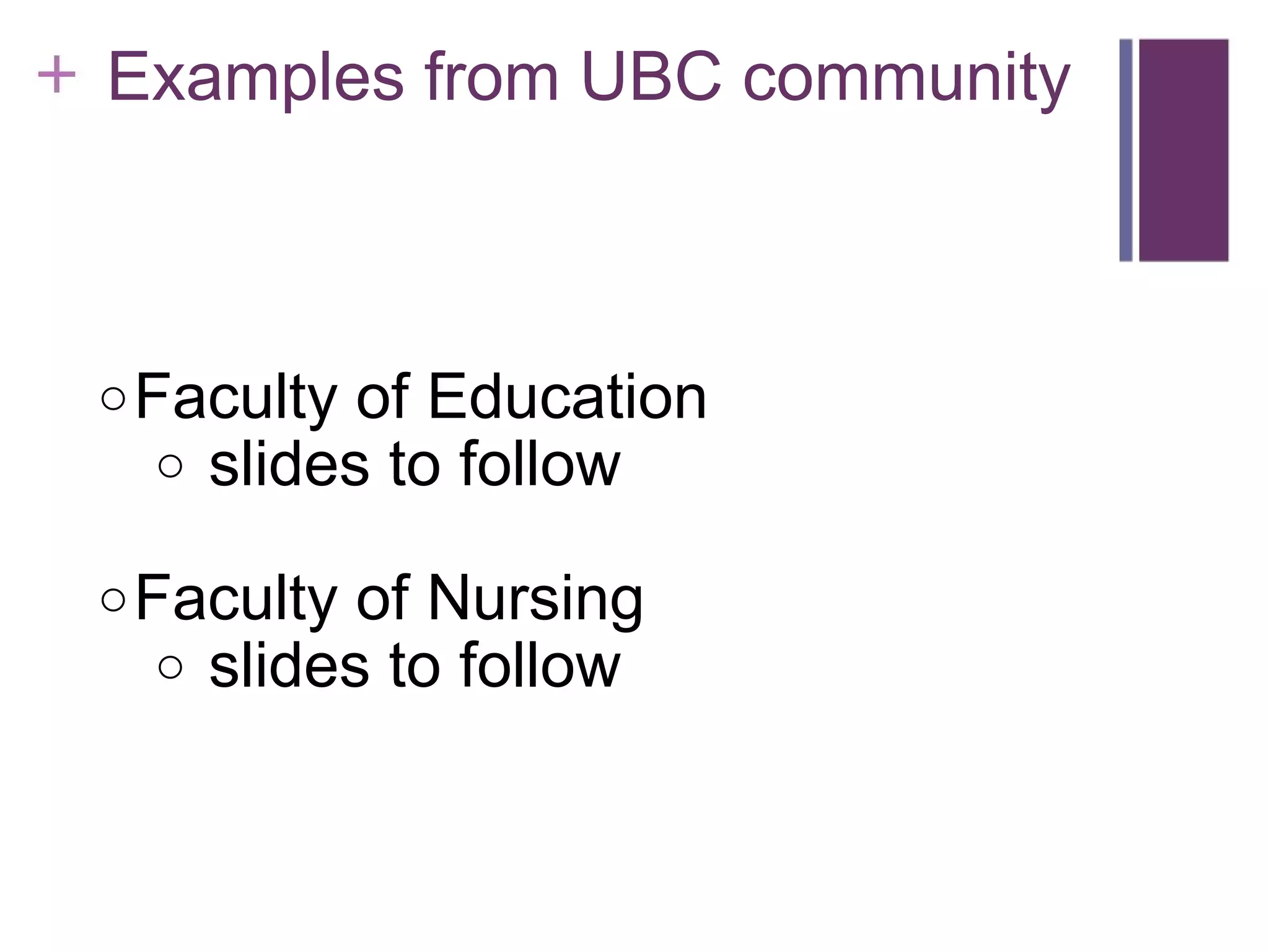      Examples from UBC community       Faculty of Education   slides to follow Faculty of Nursing   slides to follow 
