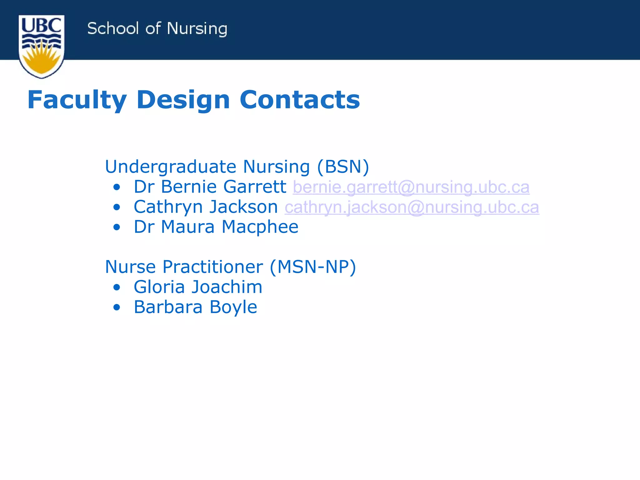 Faculty Design Contacts Undergraduate Nursing (BSN) Dr Bernie Garrett  [email_address] Cathryn Jackson  [email_address] Dr Maura Macphee Nurse Practitioner (MSN-NP) Gloria Joachim Barbara Boyle 