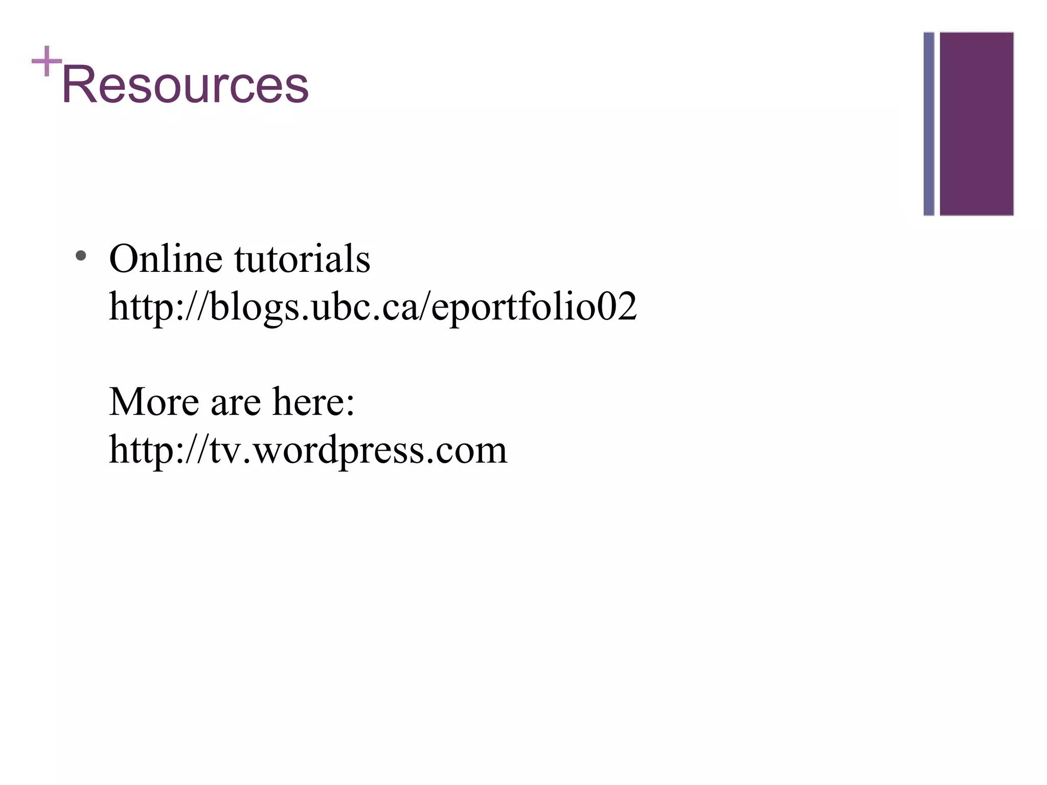 Resources Online tutorials http://blogs.ubc.ca/eportfolio02 More are here: http://tv.wordpress.com 
