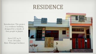 Introduction: The project
is a residence building
designed for a family of
four people in Jaipur.
Area:1197 sq. ft.
Cost: 20 Lakhs
Role: Principal Architect
RESIDENCE
 