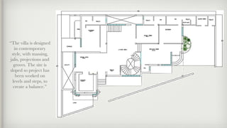 “The villa is designed
in contemporary
style, with massing,
jalis, projections and
groves. The site is
sloped so project has
been worked on
levels and steps, to
create a balance.”
 