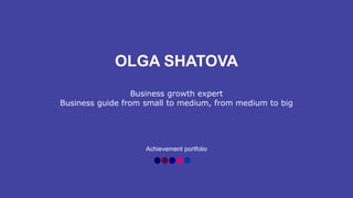 OLGA SHATOVA
Business growth expert
Business guide from small to medium, from medium to big
Achievement portfolio
 