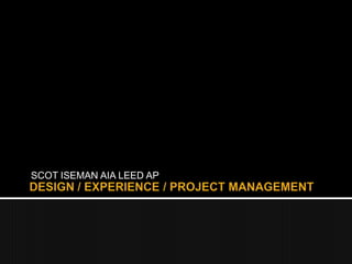 SCOT ISEMAN AIA LEED AP DESIGN / EXPERIENCE / PROJECT MANAGEMENT 