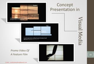 VisualMedia
Concept
Presentation in
Promo Video Of
A Feature Film 16
E-Mail : mediavibesfilms@gmail.com
 