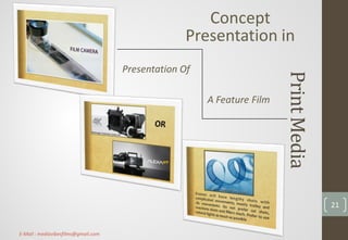 PrintMedia
Concept
Presentation in
Presentation Of
A Feature Film
21
E-Mail : mediavibesfilms@gmail.com
 