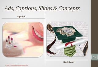 Ads, Captions, Slides & Concepts
Lipstick
Bank Loan
53
E-Mail : mediavibesfilms@gmail.com
 