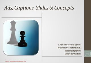 Ads, Captions, Slides & Concepts
A Person Becomes Genius
When He Use Potentials &
Becomes Ignorant
When He Waste It 56
E-Mail : mediavibesfilms@gmail.com
 