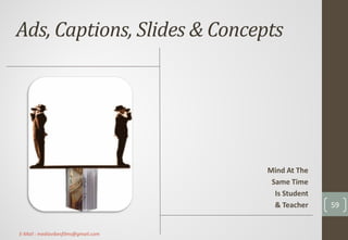 Ads, Captions, Slides & Concepts
Mind At The
Same Time
Is Student
& Teacher 59
E-Mail : mediavibesfilms@gmail.com
 