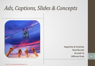 Ads, Captions, Slides & Concepts
Negativity & Positivity
Bind Mortals
& Leads To
Different Ends 60
E-Mail : mediavibesfilms@gmail.com
 