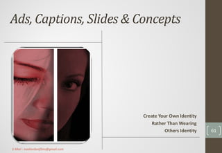 Ads, Captions, Slides & Concepts
Create Your Own Identity
Rather Than Wearing
Others Identity 61
E-Mail : mediavibesfilms@gmail.com
 