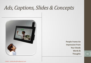 Ads, Captions, Slides & Concepts
People Frame An
Impression From
Your Deeds
Words &
Thoughts 65
E-Mail : mediavibesfilms@gmail.com
 
