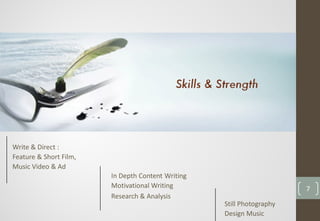 Write & Direct :
Feature & Short Film,
Music Video & Ad
Still Photography
Design Music
In Depth Content Writing
Motivational Writing
Research & Analysis
7
 