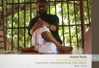 KeepInTouch
Email : mediavibesfilms@gmail.com
Social Networks : Mrknowable (FB, FB Page, Twitter, Linked in)
Skype : rhejura
85
 