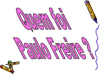 Quem foi  Paulo Freire ? 
