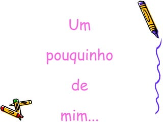 Um pouquinho de mim... 