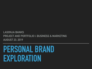 PERSONAL BRAND
EXPLORATION
LASONJA BANKS
PROJECT AND PORTFOLIO I: BUSINESS & MARKETING
AUGUST 23, 2019
 