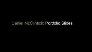 Daniel McClintick: Portfolio Slides 
