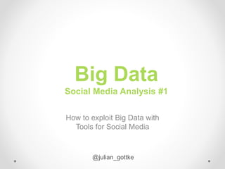 Big Data
Social Media Analysis #1
How to exploit Big Data with
Tools for Social Media
@julian_gottke
 
