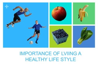 +
IMPORTANCE OF LVIING A
HEALTHY LIFE STYLE
 