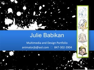 Julie Babikan Multimedia and Design Portfolio animatorjb@aol.com  ᴥ  847-302-3904 