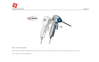 Blood vessel coagulation   Baren-Boym Company designed internal mechanisms inside the handle and also provided Industrial Design for the handle.  Client - Medsource Technologies Inc  MEDICAL 