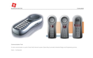 Communication Tool   A voice communicator is a part of hand held intercom system. Baren-Boym provided Industrial Design and Engineering service.  Client – Confidential  CONSUMER 