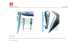 Thermometer   Hand held thermometer has been designed by Baren-Boym Company. We have provided the industrial design and engineering services. Client – Confidential  CONSUMER 
