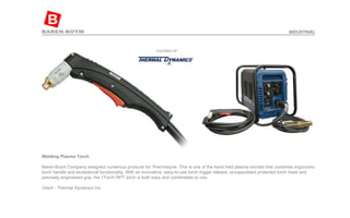 Welding Plasma Torch  Baren-Boym Company designed numerous products for Thermadyne. This is one of the hand held plasma torches that combines ergonomic torch handle and exceptional functionality. With an innovative, easy-to-use torch trigger release, encapsulated protected torch head and precisely engineered grip, the 1Torch RPT torch is both easy and comfortable to use. Client - Thermal Dynamics Inc INDUSTRIAL 