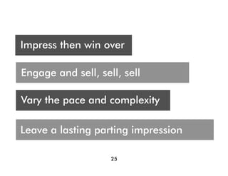 Who are you presenting t?
 A
Impress then win over
Audience




Engage and sell, sell, sell

Vary the pace and complexity

Leave a lasting parting impression

                    25
 