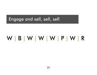 Who are you presenting t?
 A
Engage and sell, sell, sell
Audience




Engage and sell, sell, sell
W|B|W|W|W|P|W|R



                    27
 