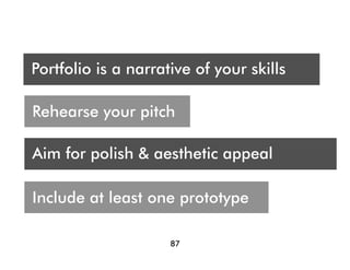 Who are you presenting t?
 A
Portfolio is a narrative of your skills
Audience




Rehearse your pitch

Aim for polish & aesthetic appeal

Show points to one prototype
Include at least details
Pay attentionof collaboration

                     87
 