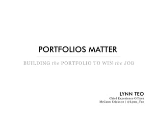 PORTFOLIOS MATTER
BUILDING the PORTFOLIO TO WIN the JOB




                                      LYNN TEO
                              Chief Experience Officer
                         McCann Erickson | @Lynn_Teo
 