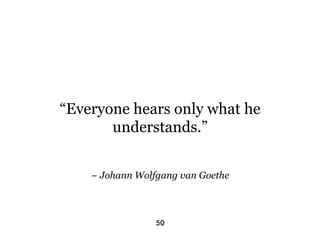 “Everyone hears only what he
       understands.”


    − Johann Wolfgang van Goethe



                 50
 