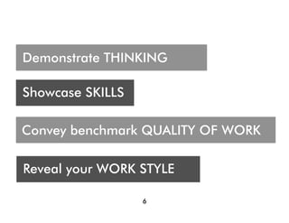 Demonstrate THINKING

Showcase SKILLS

Convey benchmark QUALITY OF WORK

Reveal your WORK STYLE

                  6
 