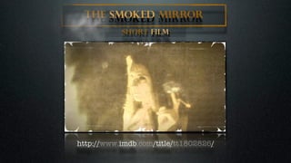 The Smoked Mirror
           Short Film




http://www.imdb.com/title/tt1802826/
 