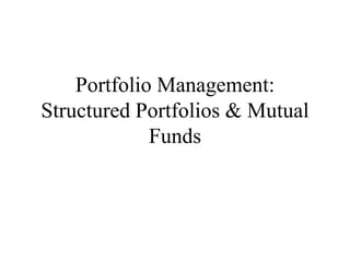 Portfolio Management:
Structured Portfolios & Mutual
Funds
 
