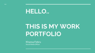 HELLO..
THIS IS MY WORK
PORTFOLIO
Khansa Febru
Social Media Officer
 