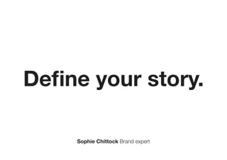 Define your story.
Sophie Chittock Brand expert
 