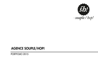 PORTFOLIO 2015
AGENCE SOUPLE/HOP!
 