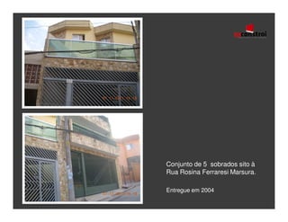 Conjunto de 5 sobrados sito à
Rua Rosina Ferraresi Marsura.

Entregue em 2004
 