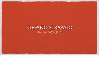 STEFANO STRAVATO
    Portfolio 2002 - 2010




                            1
 