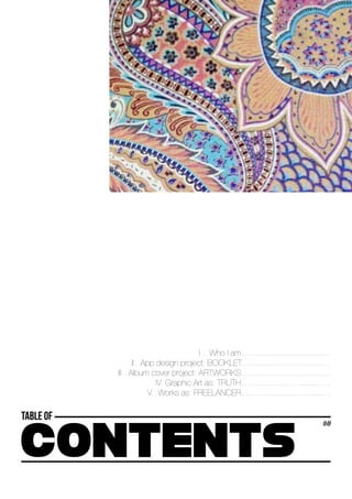 I . Who I am.......................................
II. App design project: BOOKLET.......................................
III. Album cover project: ARTWORKS.......................................
IV. Graphic Art as: TRUTH.......................................
V. Works as: FREELANCER.......................................
 