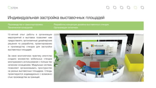 Индивидуальная застройка выставочных площадей
10-летний опыт работы в организации
мероприятий и выставок позволяет нам
предоставлять эргономичные дизайнерские
решения по разработке, проектированию
и  производству стендов для застройки
выставочных площадей.
За свою многолетнюю практику агентство
создало множество мобильных стендов
многоразового использования с полным тех-
ническим оснащением. Модульные системы
позволяют организовывать пространство
на разных выставочных площадках. Стенды
проектируются индивидуально с возможно-
стью производства за границей.
Производство и транспортировка
Техническое оснащение
Разработка концепции дизайна выставочных стендов
Организация логистики
 