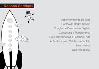 Desenvolvimento de Sites
	 Gestão de Redes Sociais
	 Criação de Campanhas Digitais
	 Consultoria e Planejamento
	 Links Patrocinados e Facebook Ads
Aplicativos para Celulares e Tablets
	 E-commerce
Guerrilha Digital
Nossos Serviços
 