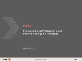 Proprietary and Confidential ISBM
ISBM
Principles & Best Practices in Brand
Portfolio Strategy & Architecture
March 25, 2013
 